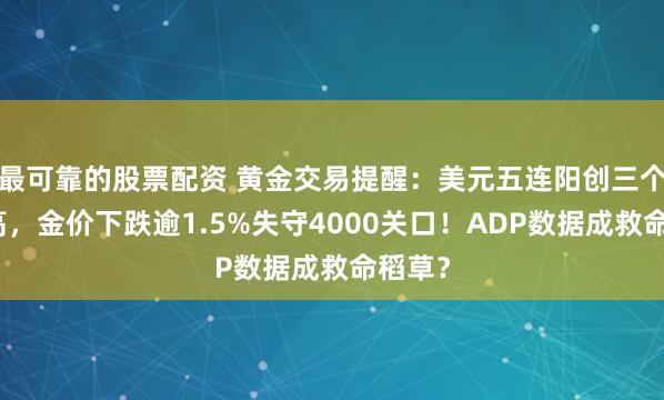 最可靠的股票配资 黄金交易提醒：美元五连阳创三个月新高，金价下跌逾1.5%失守4000关口！ADP数据成救命稻草？