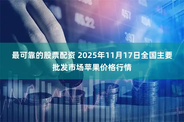 最可靠的股票配资 2025年11月17日全国主要批发市场苹果价格行情