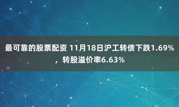 最可靠的股票配资 11月18日沪工转债下跌1.69%，转股溢价率6.63%