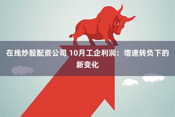 在线炒股配资公司 10月工企利润：增速转负下的新变化