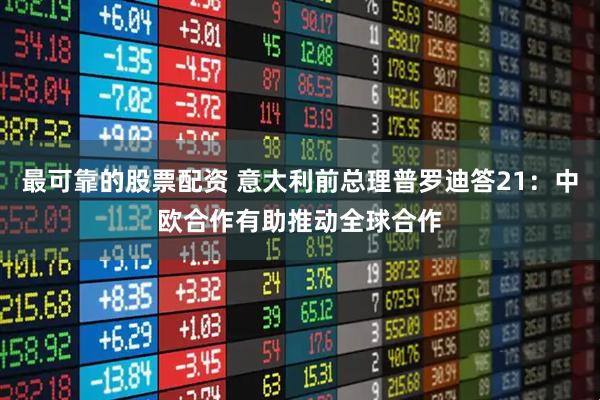 最可靠的股票配资 意大利前总理普罗迪答21：中欧合作有助推动全球合作