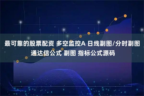 最可靠的股票配资 多空监控A 日线副图/分时副图 通达信公式 副图 指标公式源码