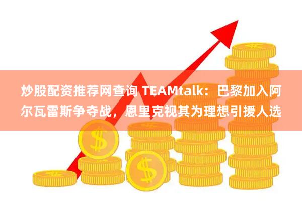 炒股配资推荐网查询 TEAMtalk：巴黎加入阿尔瓦雷斯争夺战，恩里克视其为理想引援人选