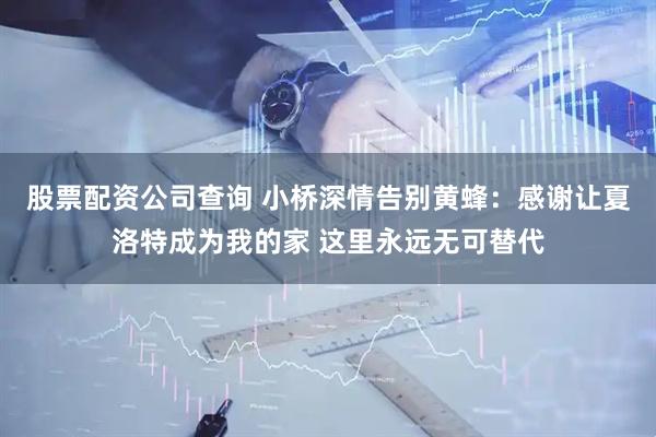 股票配资公司查询 小桥深情告别黄蜂：感谢让夏洛特成为我的家 这里永远无可替代