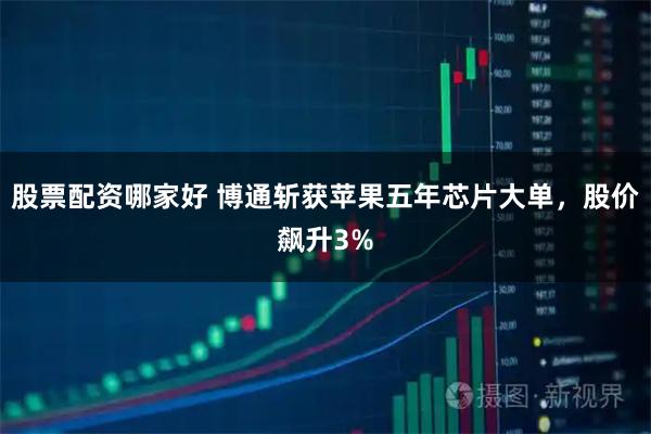 股票配资哪家好 博通斩获苹果五年芯片大单，股价飙升3%