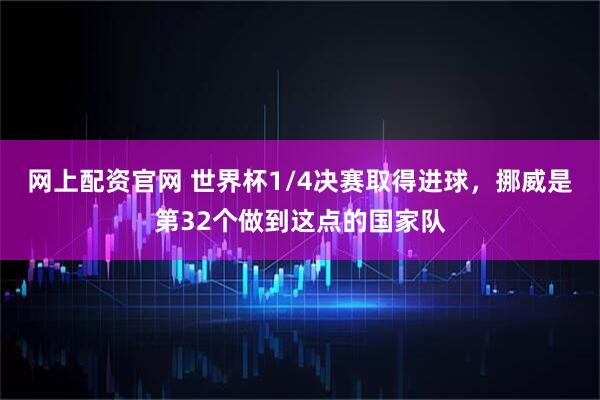 网上配资官网 世界杯1/4决赛取得进球，挪威是第32个做到这点的国家队