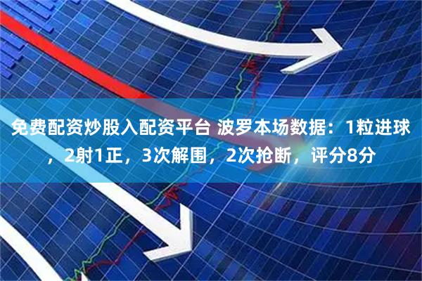 免费配资炒股入配资平台 波罗本场数据：1粒进球，2射1正，3次解围，2次抢断，评分8分