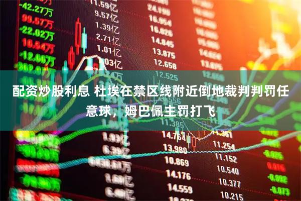 配资炒股利息 杜埃在禁区线附近倒地裁判判罚任意球，姆巴佩主罚打飞