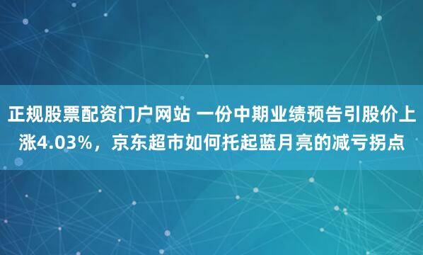 正规股票配资门户网站 一份中期业绩预告引股价上涨4.03%，京东超市如何托起蓝月亮的减亏拐点