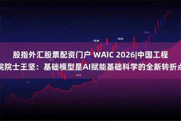 股指外汇股票配资门户 WAIC 2026|中国工程院院士王坚：基础模型是AI赋能基础科学的全新转折点
