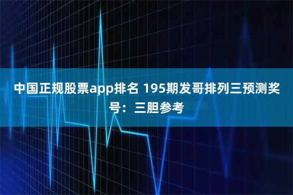 中国正规股票app排名 195期发哥排列三预测奖号：三胆参考
