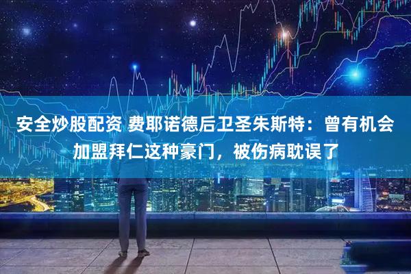 安全炒股配资 费耶诺德后卫圣朱斯特：曾有机会加盟拜仁这种豪门，被伤病耽误了