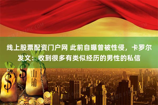 线上股票配资门户网 此前自曝曾被性侵，卡罗尔发文：收到很多有类似经历的男性的私信